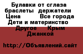 Булавки от сглаза, браслеты, держатели › Цена ­ 180 - Все города Дети и материнство » Другое   . Крым,Джанкой